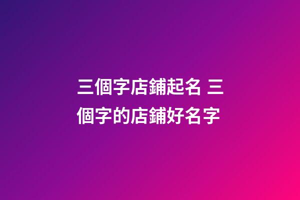 三個字店鋪起名 三個字的店鋪好名字-第1張-店鋪起名-玄機派